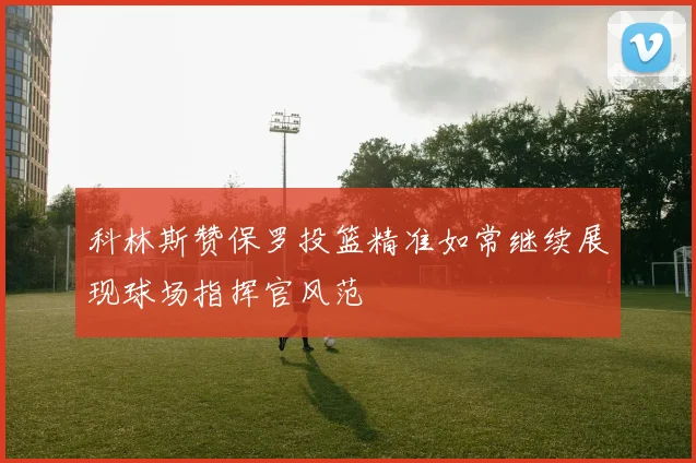 科林斯赞保罗投篮精准如常继续展现球场指挥官风范