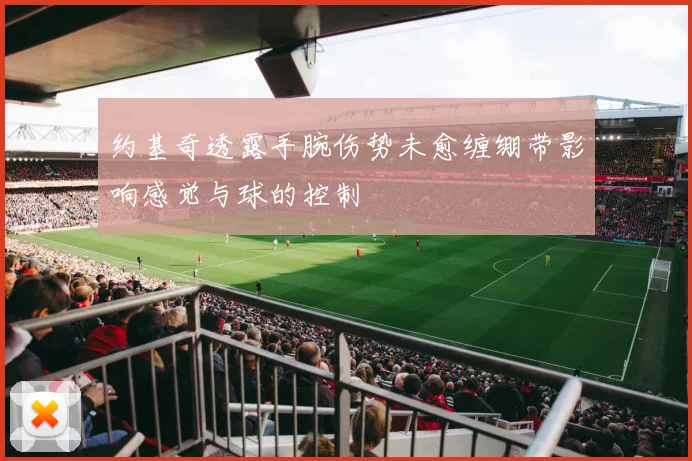 约基奇透露手腕伤势未愈缠绷带影响感觉与球的控制