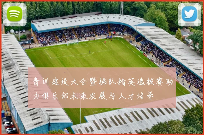 青训建设大会暨梯队精英选拔赛助力俱乐部未来发展与人才培养