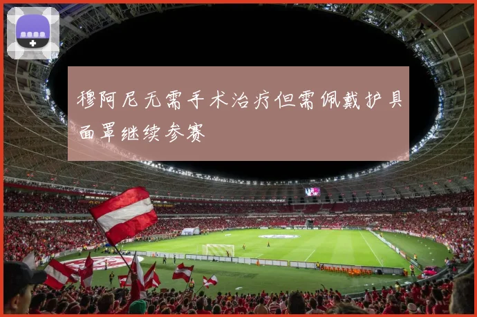 穆阿尼无需手术治疗但需佩戴护具面罩继续参赛