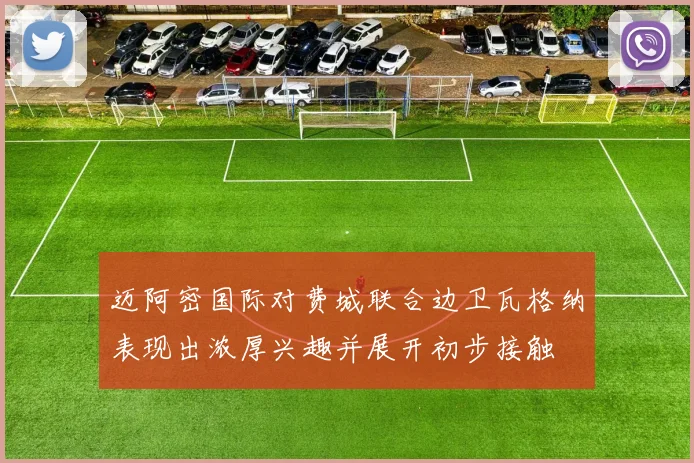 迈阿密国际对费城联合边卫瓦格纳表现出浓厚兴趣并展开初步接触