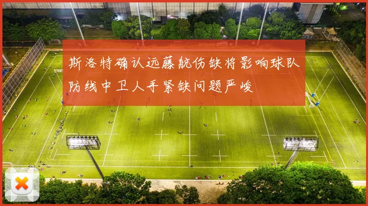 斯洛特确认远藤航伤缺将影响球队防线中卫人手紧缺问题严峻