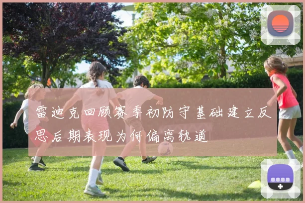 雷迪克回顾赛季初防守基础建立反思后期表现为何偏离轨道