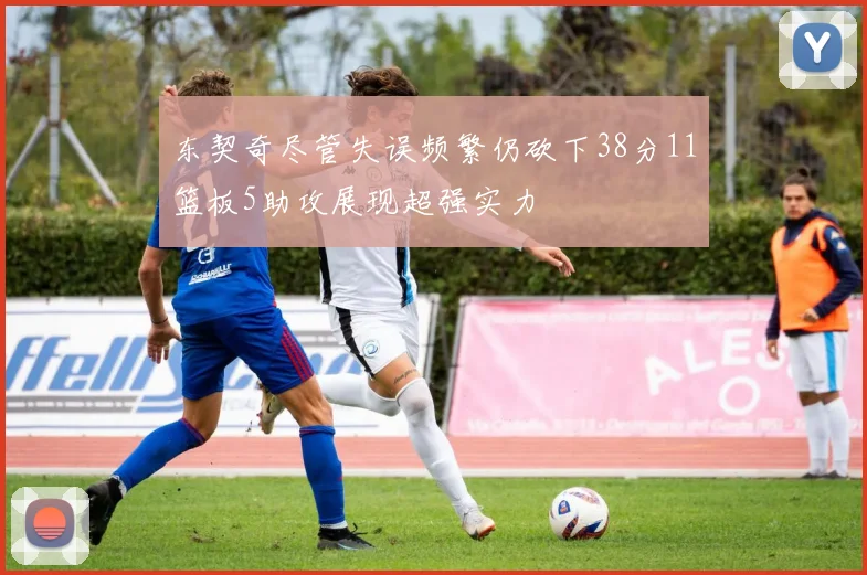 东契奇尽管失误频繁仍砍下38分11篮板5助攻展现超强实力