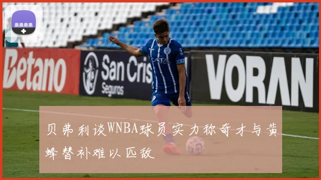 贝弗利谈WNBA球员实力称奇才与黄蜂替补难以匹敌