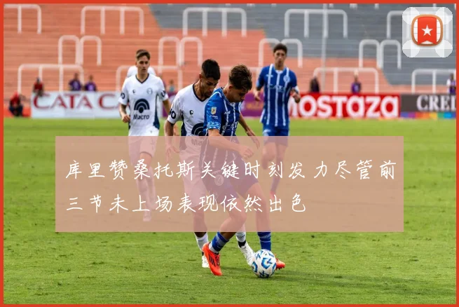 库里赞桑托斯关键时刻发力尽管前三节未上场表现依然出色