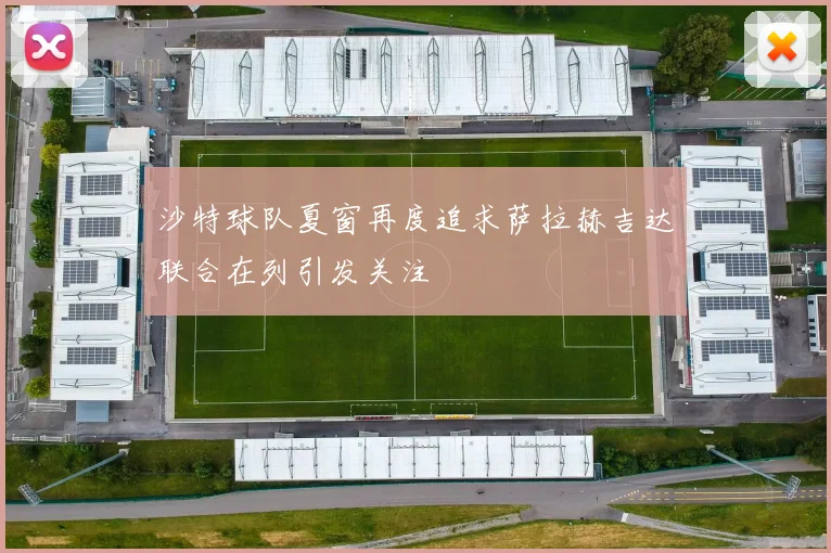 沙特球队夏窗再度追求萨拉赫吉达联合在列引发关注