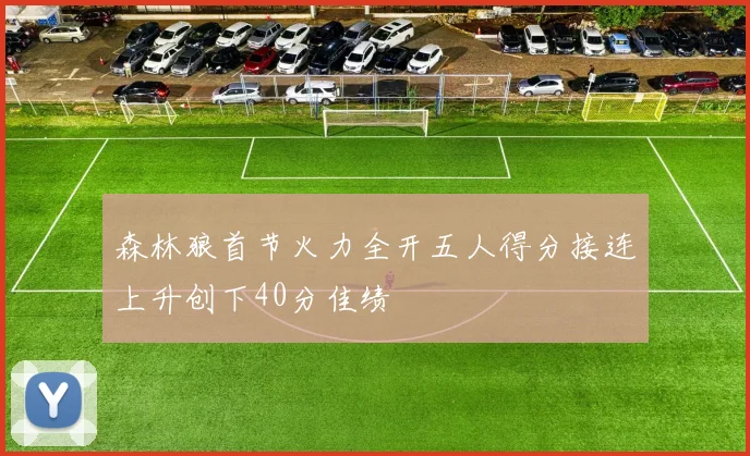 森林狼首节火力全开五人得分接连上升创下40分佳绩