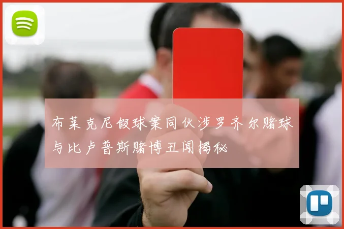 布莱克尼假球案同伙涉罗齐尔赌球与比卢普斯赌博丑闻揭秘