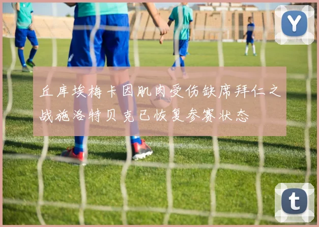 丘库埃梅卡因肌肉受伤缺席拜仁之战施洛特贝克已恢复参赛状态