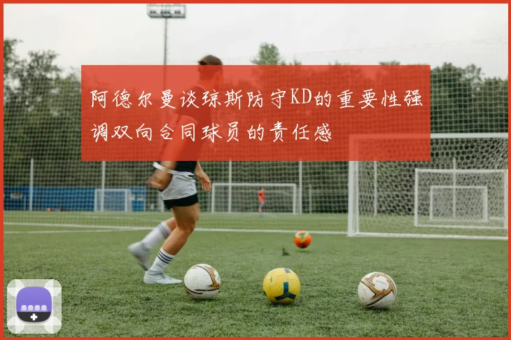 阿德尔曼谈琼斯防守KD的重要性强调双向合同球员的责任感
