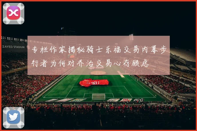 专栏作家揭秘骑士乐福交易内幕步行者为何对乔治交易心存顾虑