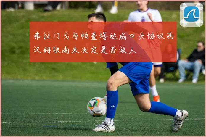 弗拉门戈与帕奎塔达成口头协议西汉姆联尚未决定是否放人