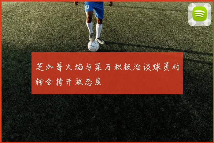 芝加哥火焰与莱万积极洽谈球员对转会持开放态度