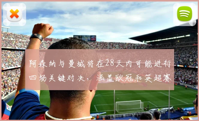 阿森纳与曼城将在28天内可能进行四场关键对决，涵盖欧冠和英超赛事