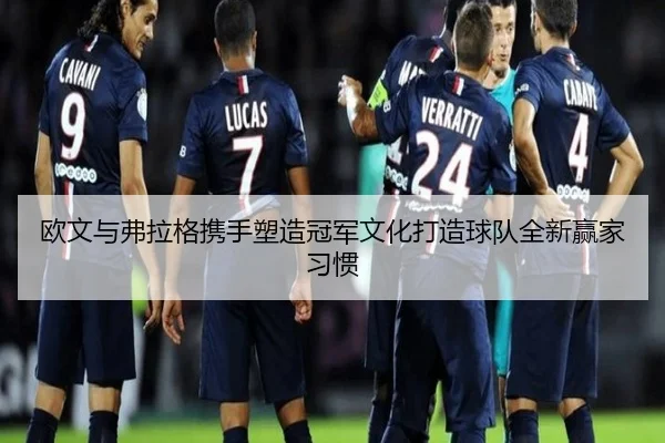 欧文与弗拉格携手塑造冠军文化打造球队全新赢家习惯（kaiyun）